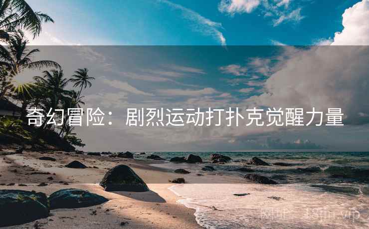 奇幻冒险：剧烈运动打扑克觉醒力量