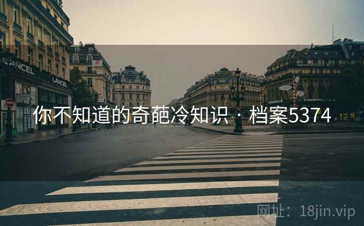 你不知道的奇葩冷知识 · 档案5374