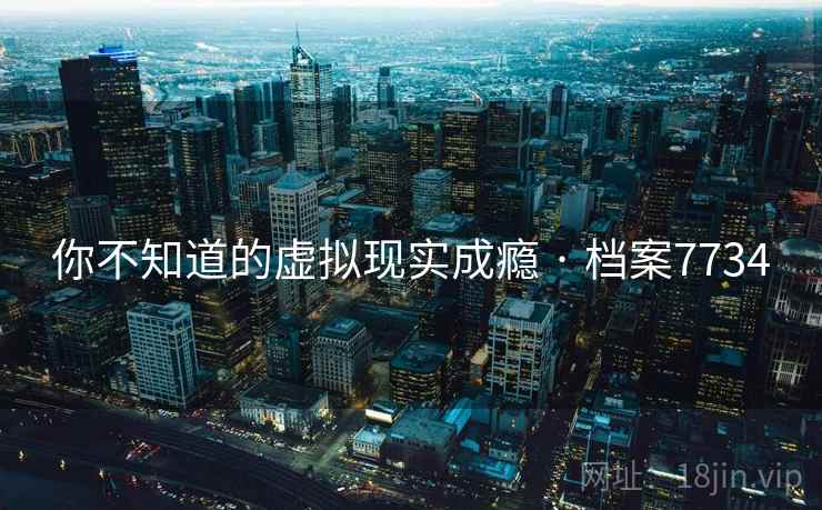 你不知道的虚拟现实成瘾 · 档案7734