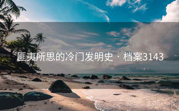 匪夷所思的冷门发明史 · 档案3143