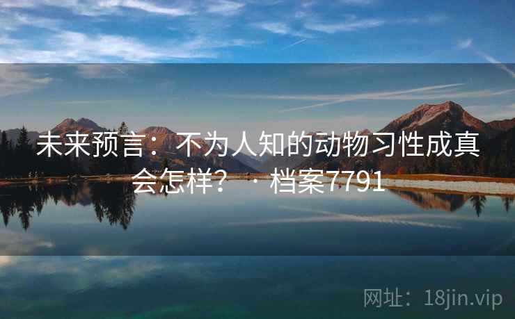 未来预言：不为人知的动物习性成真会怎样？ · 档案7791