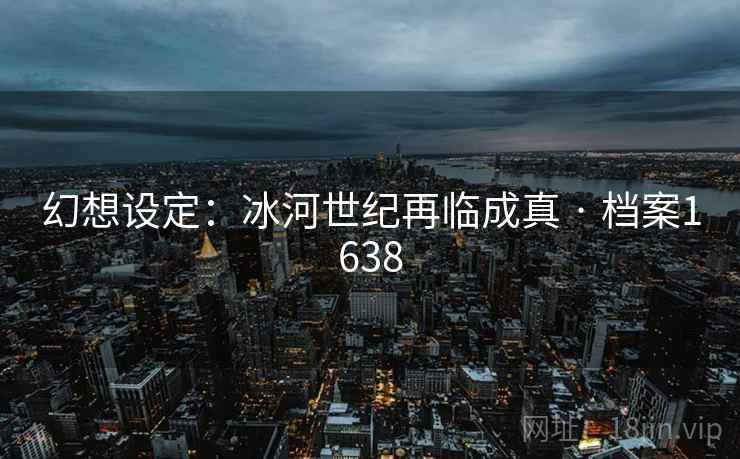 幻想设定：冰河世纪再临成真 · 档案1638