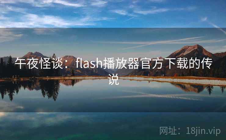 午夜怪谈：flash播放器官方下载的传说