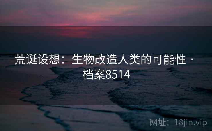 荒诞设想：生物改造人类的可能性 · 档案8514