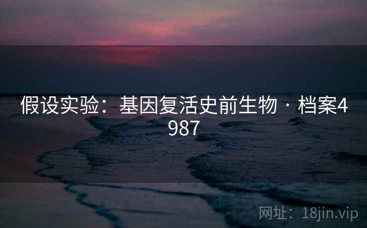 假设实验：基因复活史前生物 · 档案4987