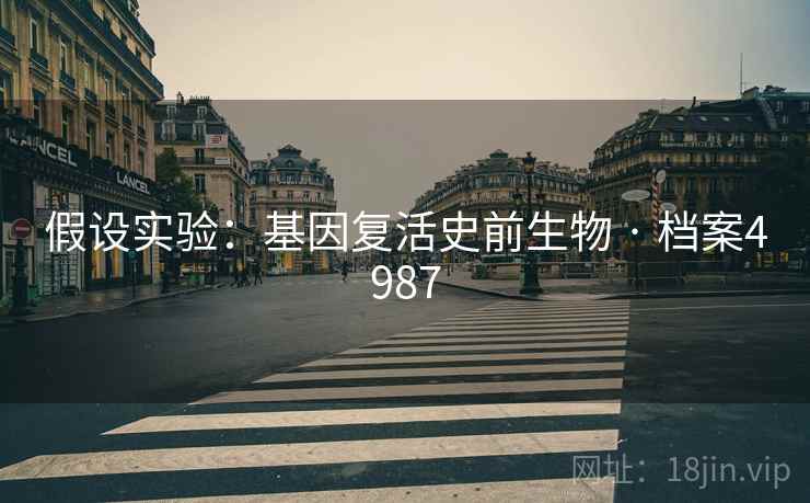 假设实验：基因复活史前生物 · 档案4987