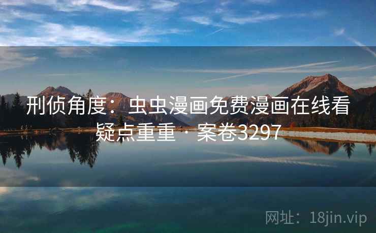 刑侦角度：虫虫漫画免费漫画在线看疑点重重 · 案卷3297