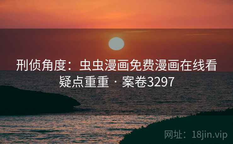 刑侦角度：虫虫漫画免费漫画在线看疑点重重 · 案卷3297