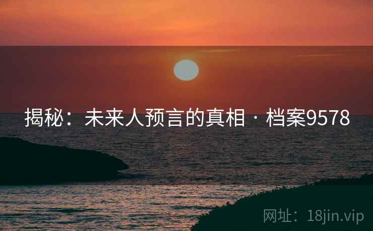 揭秘：未来人预言的真相 · 档案9578