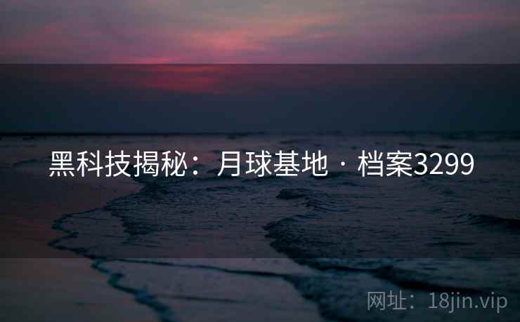 黑科技揭秘：月球基地 · 档案3299