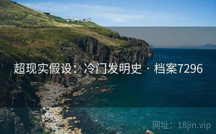 超现实假设：冷门发明史 · 档案7296