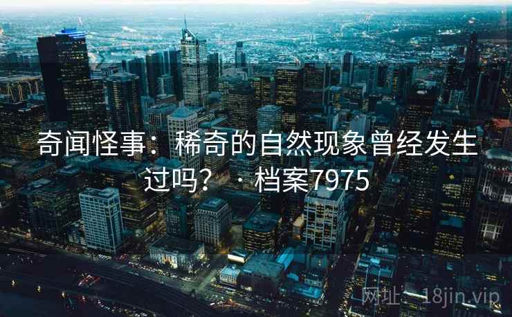 奇闻怪事：稀奇的自然现象曾经发生过吗？ · 档案7975