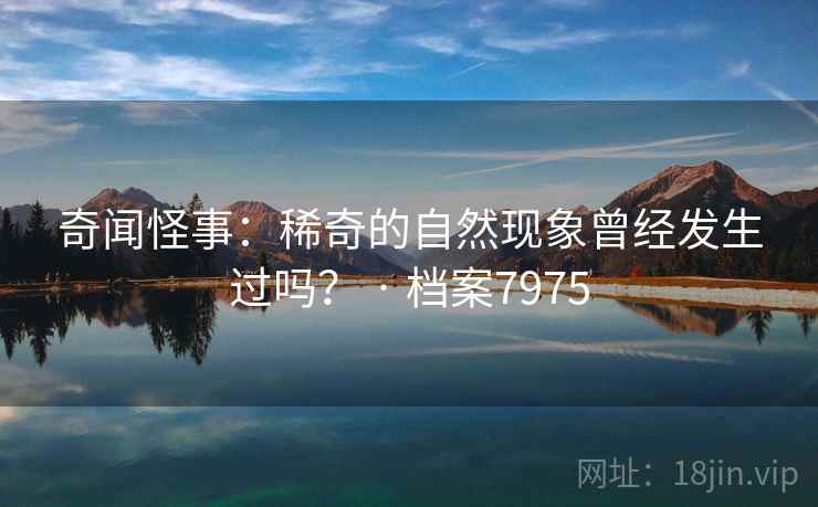 奇闻怪事：稀奇的自然现象曾经发生过吗？ · 档案7975