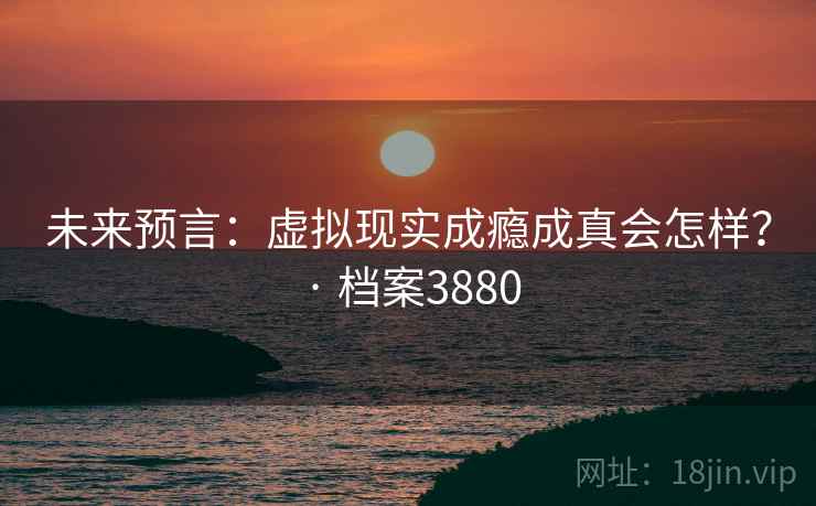 未来预言：虚拟现实成瘾成真会怎样？ · 档案3880