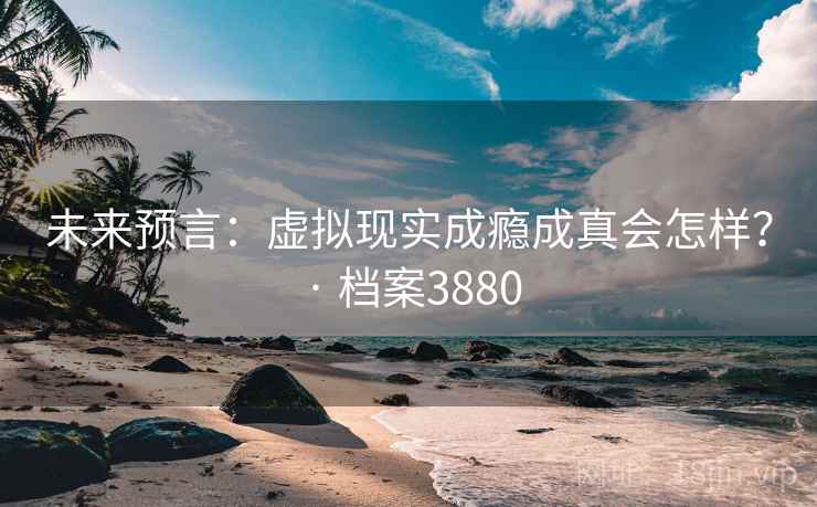 未来预言：虚拟现实成瘾成真会怎样？ · 档案3880