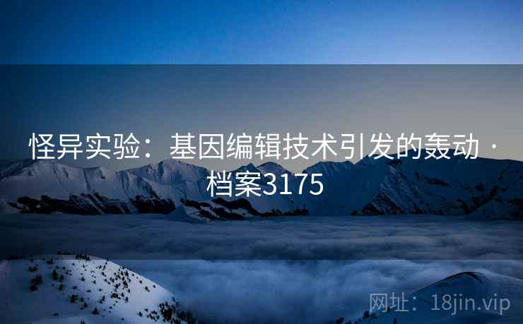 怪异实验：基因编辑技术引发的轰动 · 档案3175