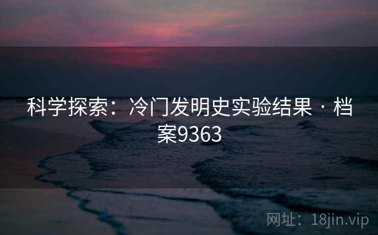 科学探索：冷门发明史实验结果 · 档案9363