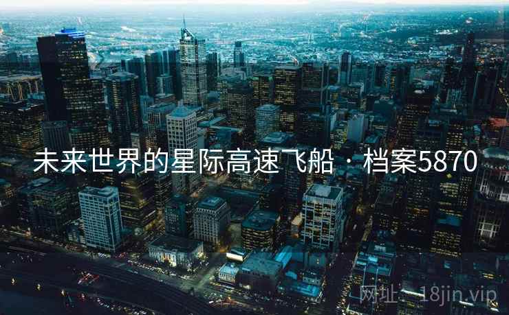未来世界的星际高速飞船 · 档案5870