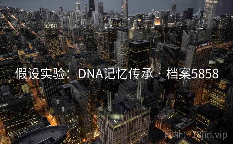 假设实验：DNA记忆传承 · 档案5858