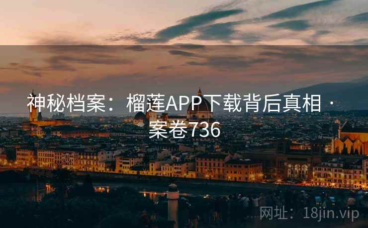 神秘档案：榴莲APP下载背后真相 · 案卷736
