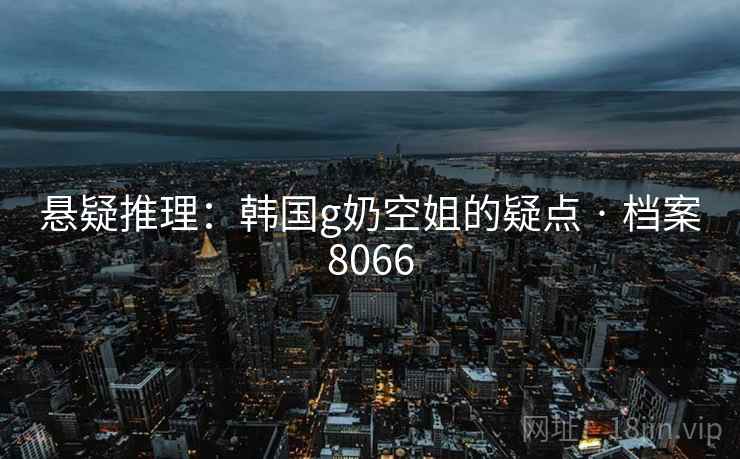 悬疑推理：韩国g奶空姐的疑点 · 档案8066