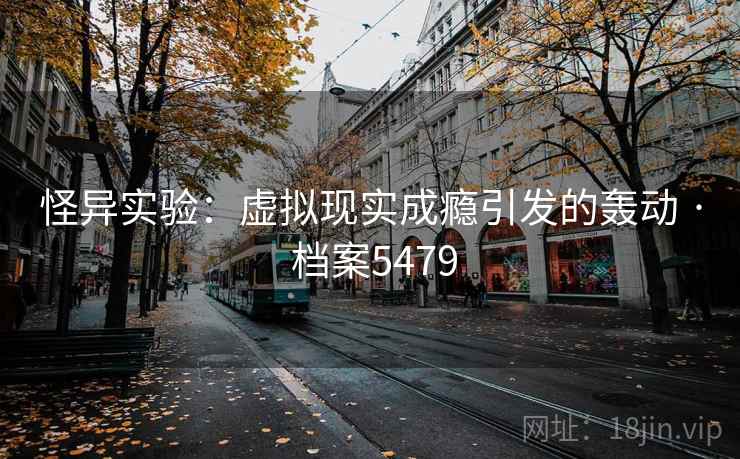 怪异实验：虚拟现实成瘾引发的轰动 · 档案5479
