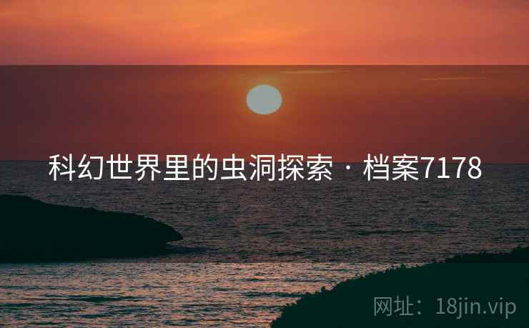 科幻世界里的虫洞探索 · 档案7178
