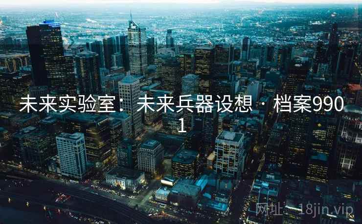 未来实验室：未来兵器设想 · 档案9901
