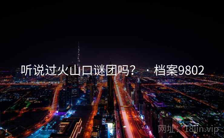 听说过火山口谜团吗？ · 档案9802