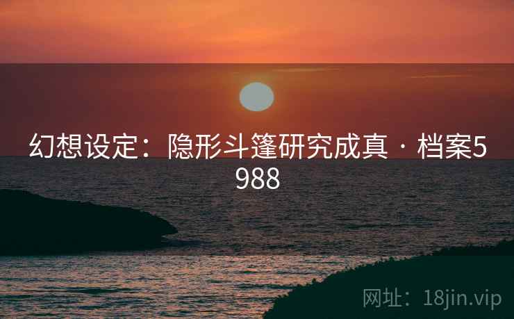 幻想设定：隐形斗篷研究成真 · 档案5988