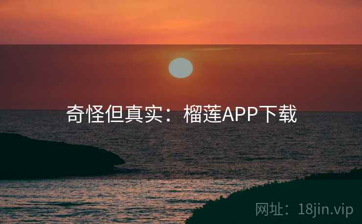 奇怪但真实：榴莲APP下载