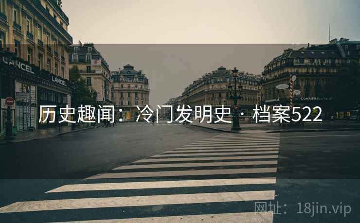 历史趣闻：冷门发明史 · 档案522