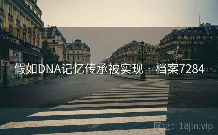 假如DNA记忆传承被实现 · 档案7284