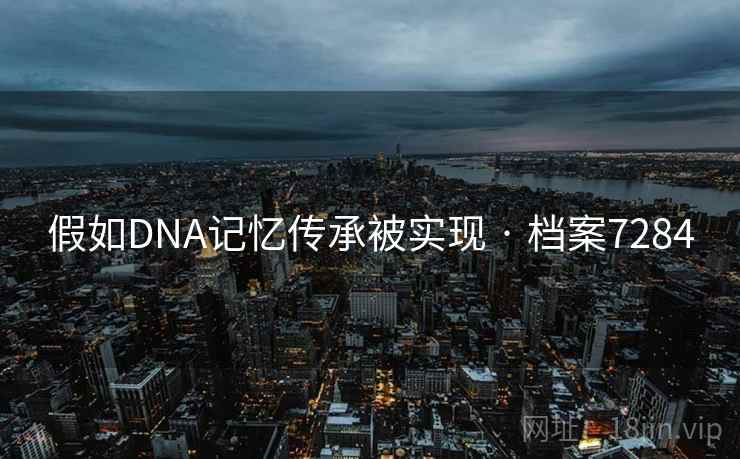 假如DNA记忆传承被实现 · 档案7284