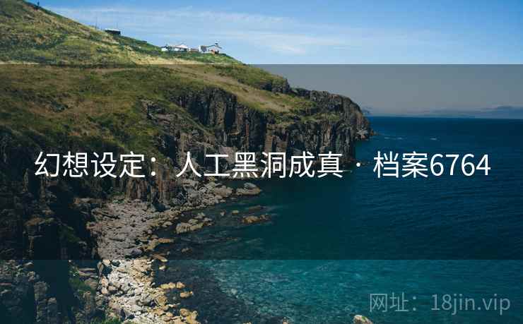 幻想设定：人工黑洞成真 · 档案6764