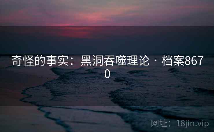 奇怪的事实：黑洞吞噬理论 · 档案8670