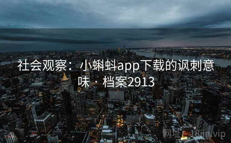 社会观察：小蝌蚪app下载的讽刺意味 · 档案2913