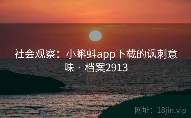 社会观察：小蝌蚪app下载的讽刺意味 · 档案2913