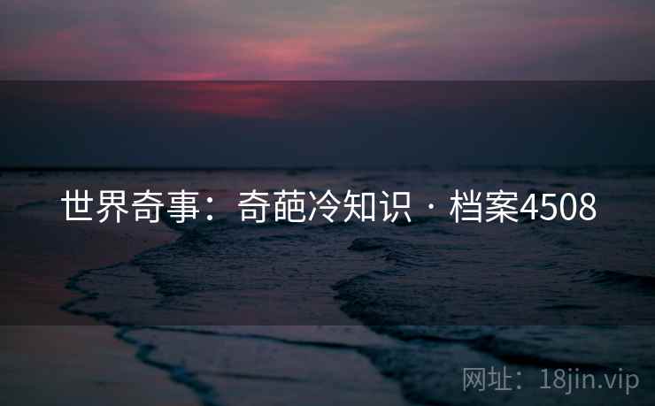 世界奇事：奇葩冷知识 · 档案4508