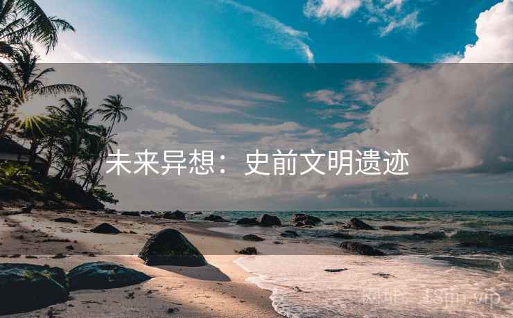 未来异想:史前文明遗迹 未来异想:史前文明遗迹