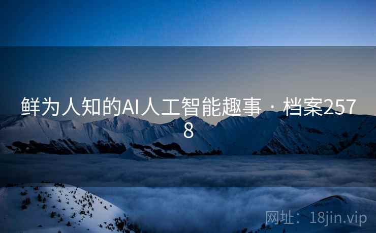 鲜为人知的AI人工智能趣事 · 档案2578 鲜为人知的AI人工智能趣事 · 档案2578