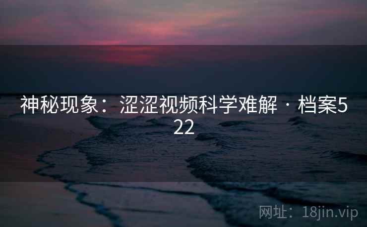 神秘现象：涩涩视频科学难解 · 档案522