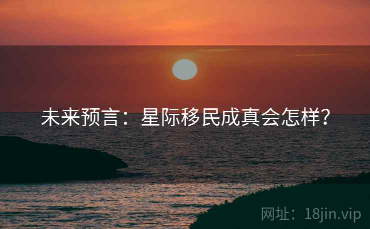 未来预言:星际移民成真会怎样? 未来预言:星际移民成真会怎样?