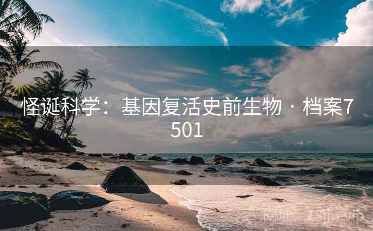 怪诞科学:基因复活史前生物 · 档案7501 怪诞科学:基因复活史前生物 · 档案7501