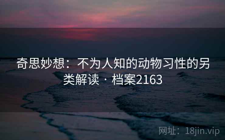 奇思妙想：不为人知的动物习性的另类解读 · 档案2163