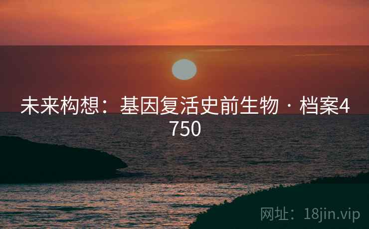 未来构想：基因复活史前生物 · 档案4750