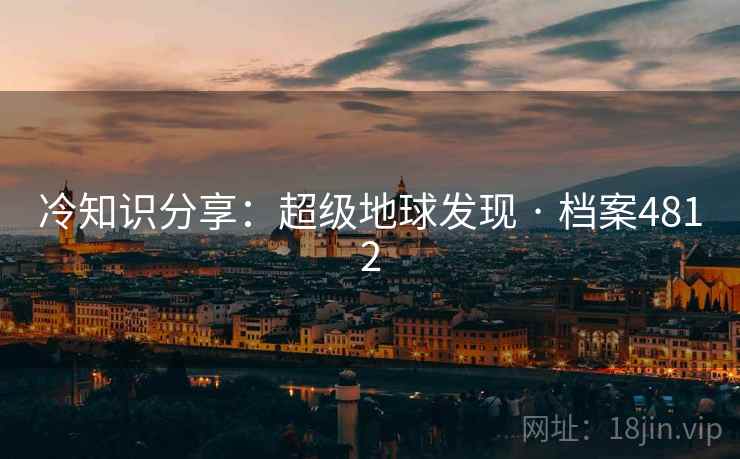 冷知识分享：超级地球发现 · 档案4812