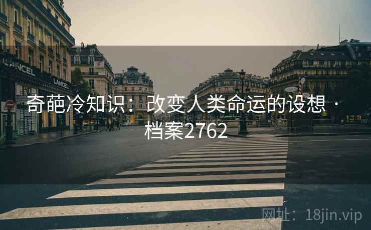 奇葩冷知识：改变人类命运的设想 · 档案2762