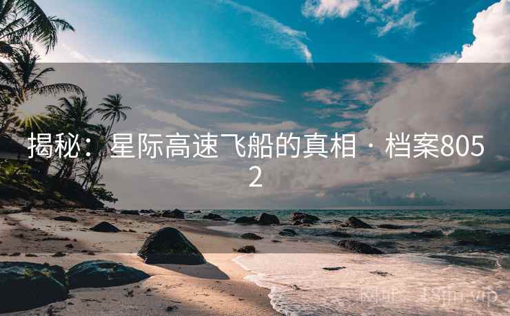 揭秘：星际高速飞船的真相 · 档案8052