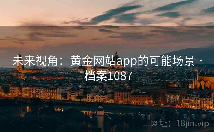 未来视角：黄金网站app的可能场景 · 档案1087